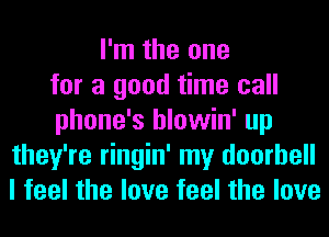 I'm the one
for a good time call
phone's hlowin' up
they're ringin' my doorbell
I feel the love feel the love