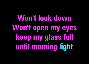 Won't look down
Won't open my eyes

keep my glass full
until morning light