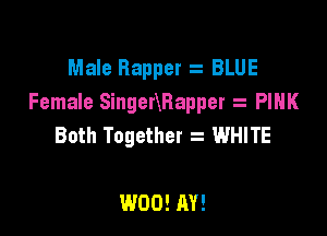 Male Rapper z BLUE
Female Singennapper PINK

Both Together z WHITE

W00! AV!
