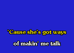 'Cause she's got ways

of makin' me talk