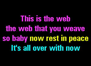 This is the web
the web that you weave
so baby now rest in peace
It's all over with now
