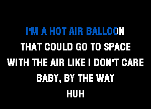 I'M A HOT AIR BALLOON
THAT COULD GO TO SPACE
WITH THE AIR LIKE I DON'T CARE
BABY, BY THE WAY
HUH