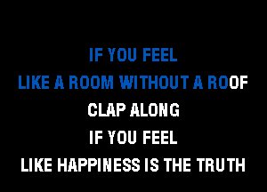 IF YOU FEEL

LIKE A ROOM WITHOUT A ROOF
CLAP ALONG
IF YOU FEEL

LIKE HAPPINESS IS THE TRUTH