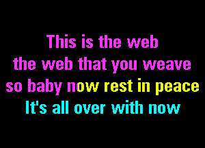 This is the web
the web that you weave
so baby now rest in peace
It's all over with now
