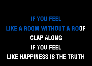 IF YOU FEEL

LIKE A ROOM WITHOUT A ROOF
CLAP ALONG
IF YOU FEEL

LIKE HAPPINESS IS THE TRUTH