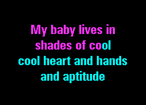 My baby lives in
shades of cool

cool heart and hands
and aptitude