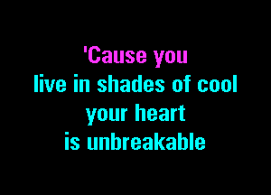 'Cause you
live in shades of cool

your heart
is unbreakable