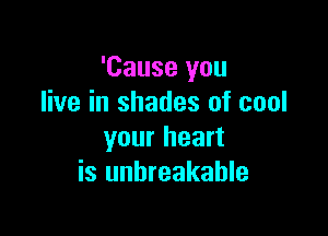 'Cause you
live in shades of cool

your heart
is unbreakable