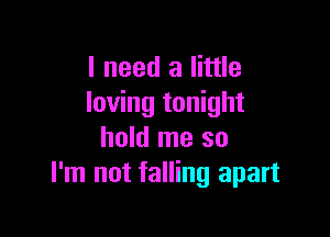 I need a little
loving tonight

hold me so
I'm not falling apart