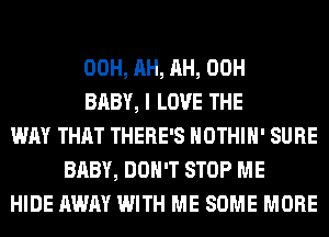 00H, AH, AH, 00H
BABY, I LOVE THE
WAY THAT THERE'S HOTHlH' SURE
BABY, DON'T STOP ME
HIDE AWAY WITH ME SOME MORE