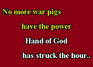 No more war pigs

have the power
Hand of God

has struck the hour..