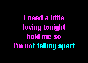 I need a little
loving tonight

hold me so
I'm not falling apart