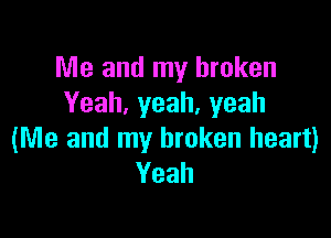 Me and my broken
Yeah,yeah,yeah

(Me and my broken heart)
Yeah
