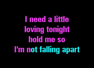 I need a little
loving tonight

hold me so
I'm not falling apart