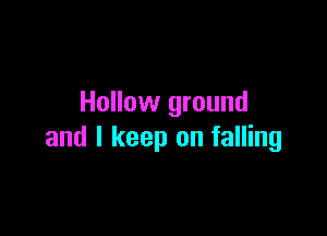 Hollow ground

and I keep on falling
