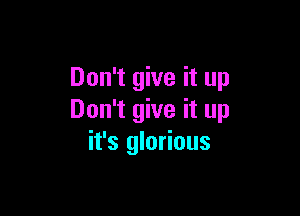 Don't give it up

Don't give it up
it's glorious