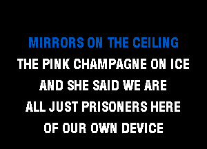 MIRRORS ON THE CEILING
THE PINK CHAMPAGNE 0 ICE
AND SHE SAID WE ARE
ALL JUST PRISONERS HERE
OF OUR OWN DEVICE