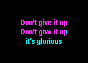 Don't give it up

Don't give it up
it's glorious