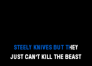 THEY STAB IT WITH THEIR
STEELY KNIVES BUT THEY
JUST CAN'T KILL THE BEAST