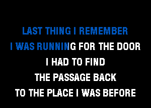 LAST THING I REMEMBER
I WAS RUNNING FOR THE DOOR
I HAD TO FIND
THE PASSAGE BACK
TO THE PLACE I WAS BEFORE