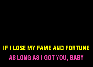 IF I LOSE MY FAME AND FORTUNE
AS LONG AS I GOT YOU, BABY