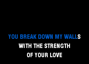 YOU BREAK DOWN MY WALLS
I.MlTH THE STRENGTH
OF YOUR LOVE