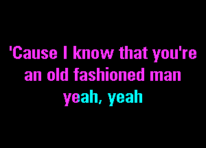 'Cause I know that you're

an old fashioned man
yeah,yeah