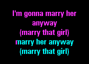 I'm gonna marry her
anyway

(marry that girl)
marry her anywayr
(marry that girl)