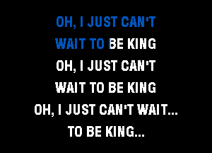 OH, I JUST CAN'T
WAIT TO BE KING
OH, I JUST CAN'T

WAIT TO BE KING
OH, I JUST CAN'T WAIT...
TO BE KING...