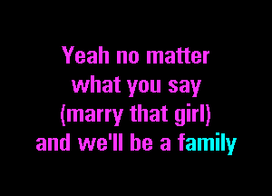 Yeah no matter
what you say

(many that girl)
and we'll be a family