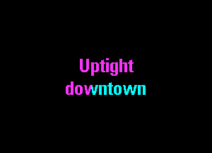 U ptight

downtown