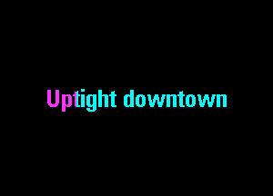 Uptight downtown