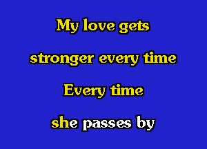 My love gets
sn'onger every time

Every time

she passaa by