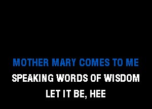 MOTHER MARY COMES TO ME
SPEAKING WORDS 0F WISDOM
LET IT BE, HEE