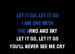 LET IT G0, LET IT GO
I AM ONE WITH
THE WIND AND SKY
LET IT GO, LET IT GO
YOU'LL NEVER SEE ME CRY