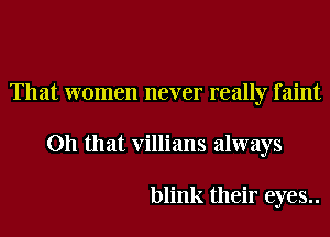 That women never really faint
Oh that Villians always

blink their eyes..