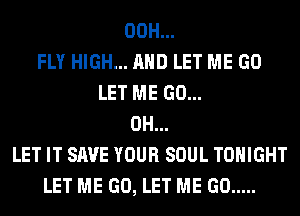 00H...
FLY HIGH... AND LET ME GO
LET ME GO...
0H...
LET IT SAVE YOUR SOUL TONIGHT
LET ME GO, LET ME GO .....