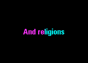 And religions