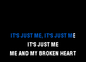 IT'SJUST ME, IT'SJUST ME
IT'SJUST ME
ME AND MY BROKEN HEART