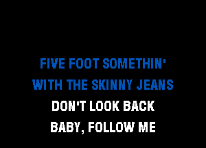 FIVE FOOT SOMETHIH'
WITH THE SKINNY JERNS
DON'T LOOK BACK

BABY, FOLLOW ME I