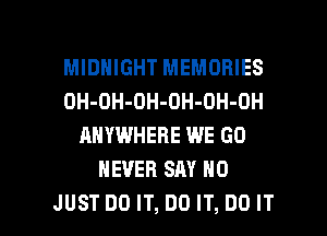 MIDNIGHT MEMORIES
DH-OH-OH-OH-DH-OH
ANYWHERE WE GO
NEVER SAY NO

JUST DO IT, DO IT, DO IT I