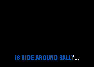 IS RIDE AROUND SALLY...
