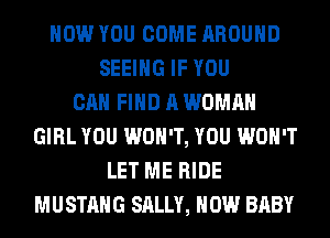 HOW YOU COME AROUND
SEEING IF YOU
CAN FIND A WOMAN
GIRL YOU WON'T, YOU WON'T
LET ME RIDE
MUSTANG SALLY, HOW BABY