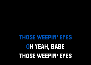 THOSE WEEPIN' EYES
OH YEAH, BABE
THOSE WEEPIH' EYES