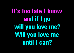 It's too late I know
and if I go

will you love me?
Will you love me
un Ilcan?