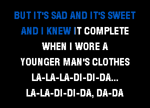 BUT IT'S SAD AND IT'S SWEET
AND I KNEW IT COMPLETE
WHEN I WORE A
YOUHGER MAN'S CLOTHES
LA-LA-LA-Dl-Dl-DA...
LA-LA-Dl-Dl-DA, DA-DA