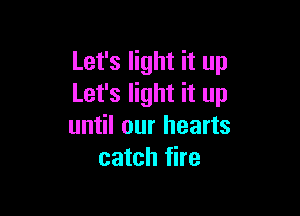 Let's light it up
Let's light it up

until our hearts
catch fire