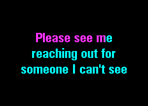 Please see me

reaching out for
someone I can't see