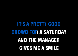 IT'S A PRETTY GOOD
CROWD FOR A SATURDAY
AND THE MANAGER

GIVES ME A SMILE l