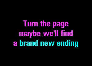 Turn the page

maybe we'll find
a brand new ending